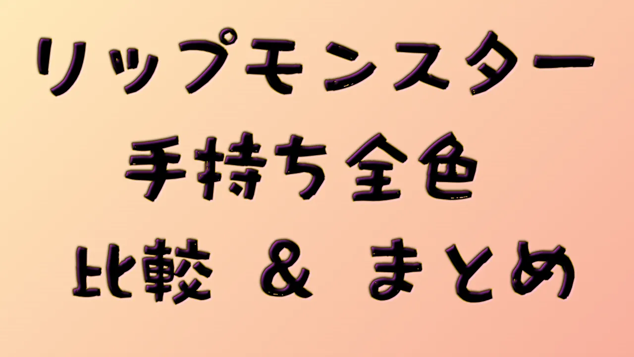 リップモンスター 手持ち全色比較＆まとめ